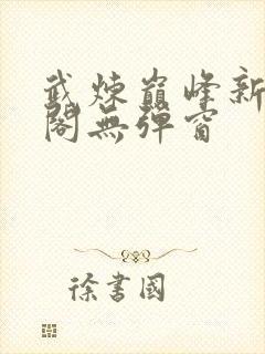 武炼巅峰新笔趣阁无弹窗