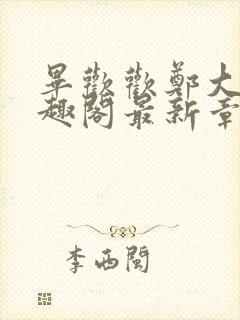 毕欢欢郑大强笔趣阁最新章节更新时