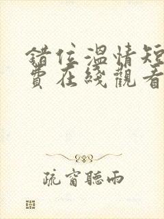 错位温情短剧免费在线观看