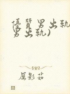 优质男出轨h(男出轨)