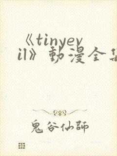 《tinyevil》动漫全集免费观看高清