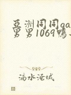 亚洲同同gay男男1069鸭子