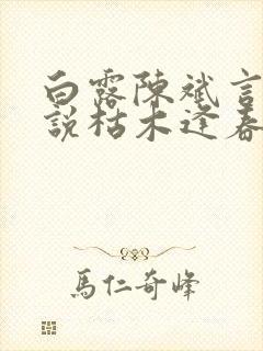 白露陈斌言情小说枯木逢春