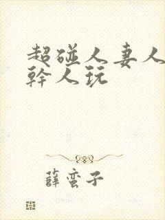 超碰人妻人操人干人玩