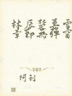 林辰楚嘉雪最新章节无弹窗笔趣阁