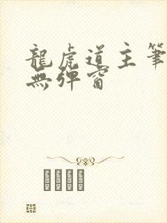 龙虎道主笔趣阁无弹窗