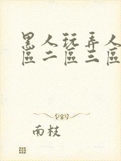 黑人玩弄人妻一区二区三区