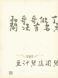 和哥哥做了笔趣阁 没有名免费阅读无弹窗