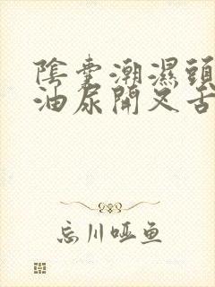 阴囊潮湿头发出油尿开叉舌苔有齿痕