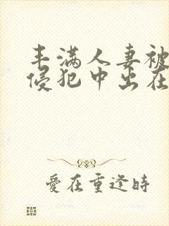 丰满人妻被持续侵犯中出在线