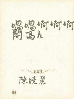 嗯嗯啊啊啊笔趣阁高h