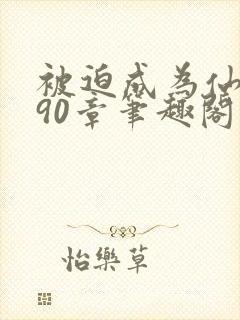 被迫成为仙家妻90章笔趣阁免费阅读