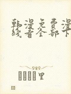 韩漫免费漫画在线看全部下拉式