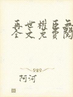 再世权臣无删减全文免费阅读