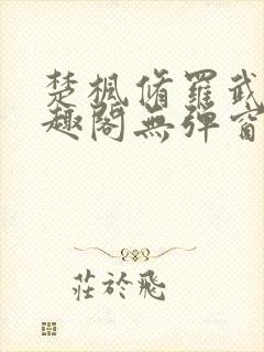 楚枫修罗武神笔趣阁无弹窗