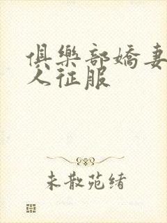 俱乐部娇妻被黑人征服