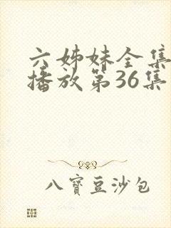 六姊妹全集免费播放第36集