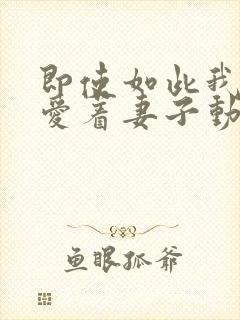 即使如此我还是爱着妻子动漫在线