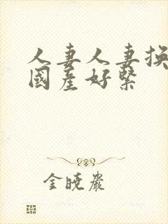 人妻人妻换人妻国产好紧