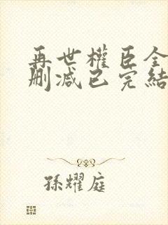 再世权臣全文无删减已完结小说