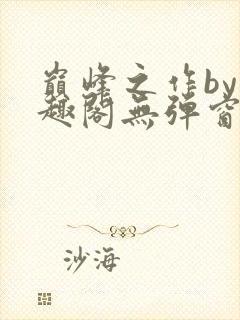 巅峰之作by笔趣阁无弹窗