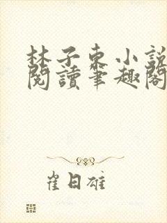 林子东小说全文阅读笔趣阁在线阅读