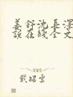 姜舒沈长泽的小说在线全文免费阅读笔趣阁