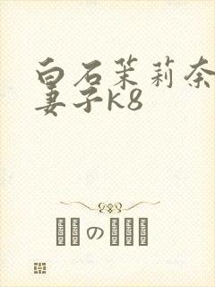 白石茉莉奈巨乳妻子k8