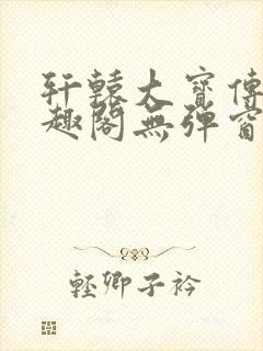 轩辕大宝传奇笔趣阁无弹窗