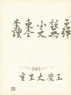 李东小说免费阅读全文无弹窗