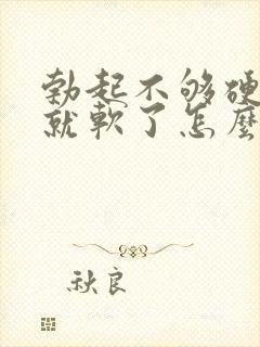 勃起不够硬一会就软了怎么治疗