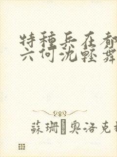 特种兵在都市陈六何沈轻舞最新章节