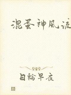 混蛋神风流史补