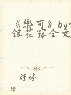 《乐可》by金银花露全文免费阅读
