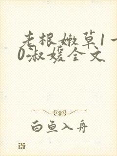 老根嫩草1一40淑媛全文