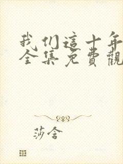 我们这十年在线全集免费观看完整版