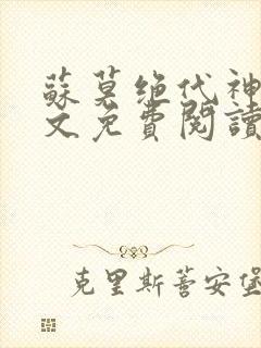 苏莫绝代神主全文免费阅读 最新章节无弹窗