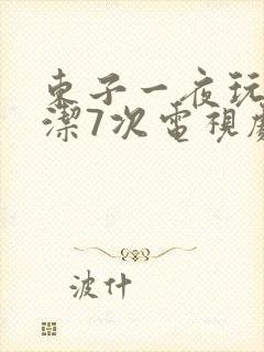 东子一夜玩弄白洁7次电视剧