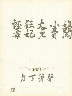 轻狂大小姐惊世毒妃免费阅读下载