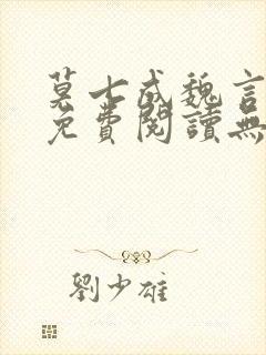 莫七成魏言全文免费阅读无弹窗笔趣