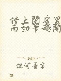 错上闺蜜男友沈南初笔趣阁