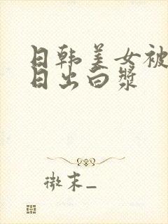 日韩美女被疯狂日出白浆封面