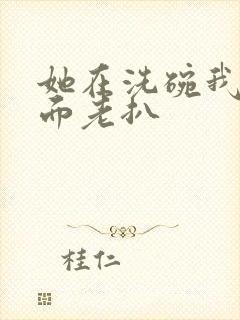 她在洗碗我在后面老扒