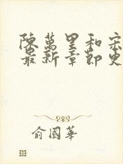 陈万里和宋娇娇最新章节更新