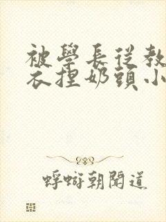 被学长从教室扒衣捏奶头小说