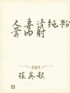 人妻清纯粉嫩无套内射