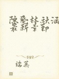 陈飞林秋涵小说最新章节