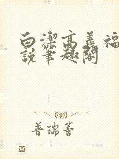 白洁高义福伯小说笔趣阁