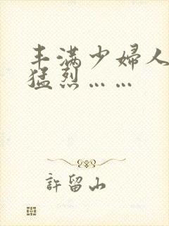 丰满少妇人妻被猛烈……