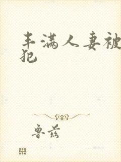 丰满人妻被公侵犯